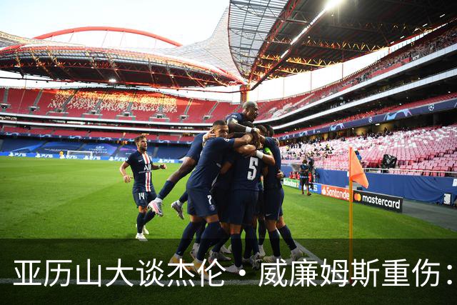 亚历山大谈杰伦·威廉姆斯重伤：只能撑到他回来