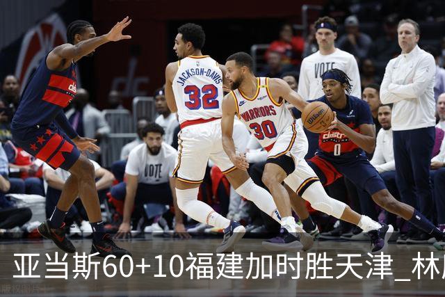 亚当斯60+10福建加时胜天津 林庭谦31+6+8