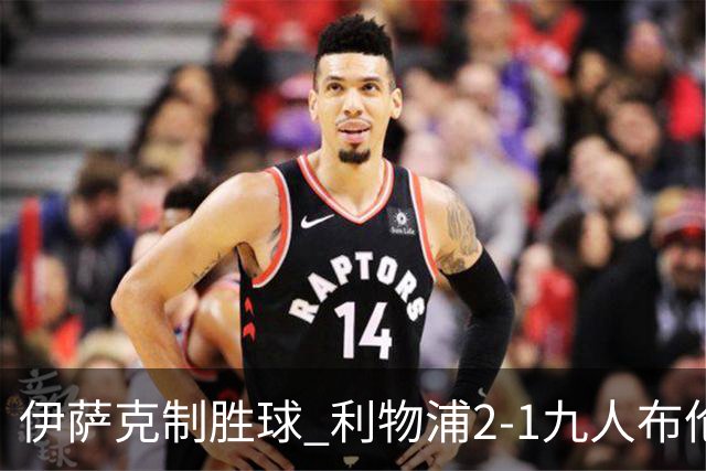 伊萨克制胜球 利物浦2-1九人布伦特福德升第5
