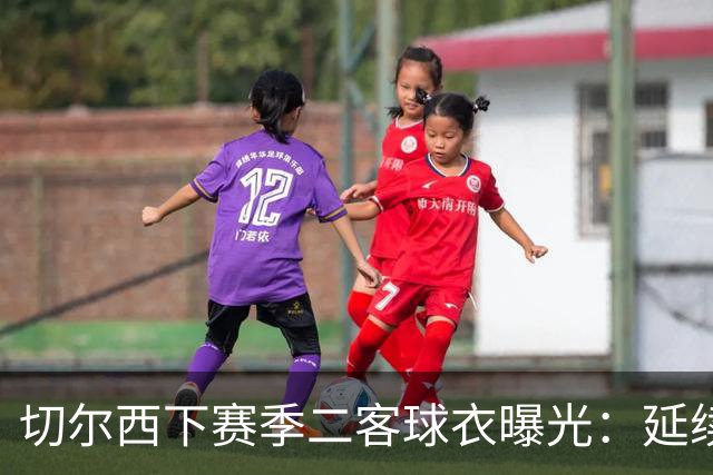 切尔西下赛季二客球衣曝光：延续黑金配色，队徽为简化版