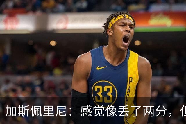 加斯佩里尼：感觉像丢了两分，但球队士气真的很高