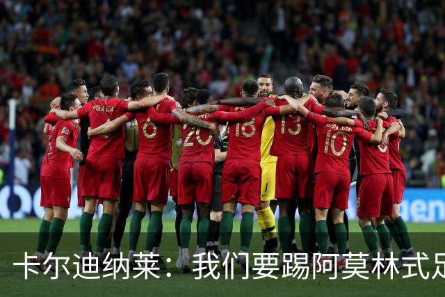 卡尔迪纳莱：我们要踢阿莫林式足球，他从曼联吸取很多教训