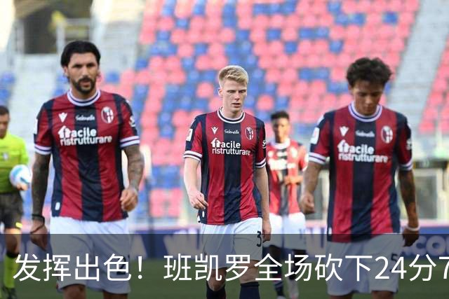 发挥出色！班凯罗全场砍下24分7篮板3助攻1封盖
