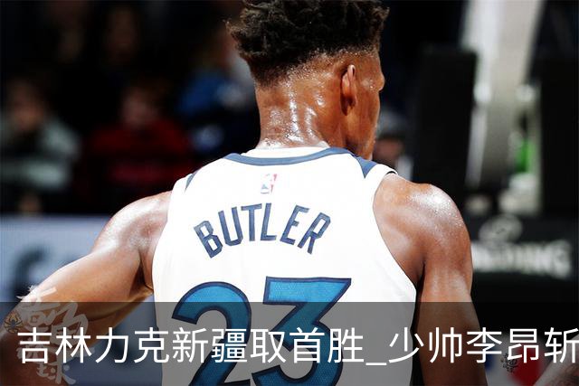 吉林力克新疆取首胜 少帅李昂斩获执教开门红！