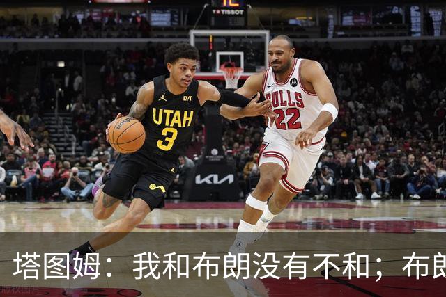 塔图姆：我和布朗没有不和；布朗：塔图姆有个非常出色的公关团队