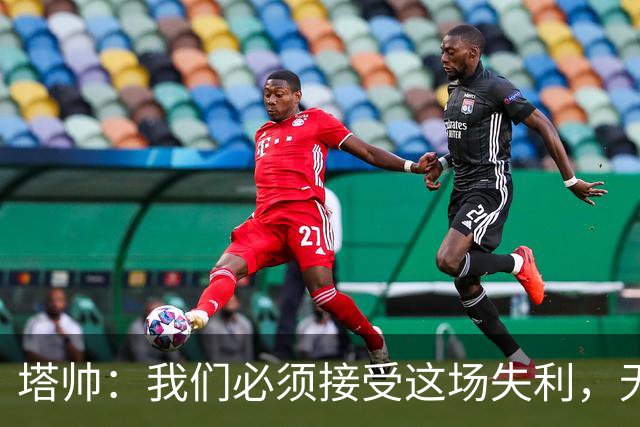 塔帅：我们必须接受这场失利，无缘晋级让我们非常难过