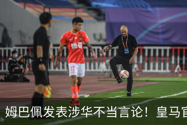 姆巴佩发表涉华不当言论！皇马官方：不道歉 球员有权表达个人意见