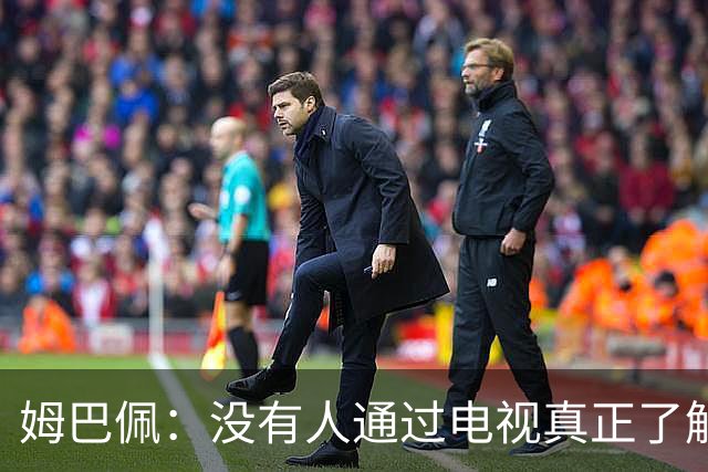 姆巴佩：没有人通过电视真正了解你，我不是完美的人也会犯错