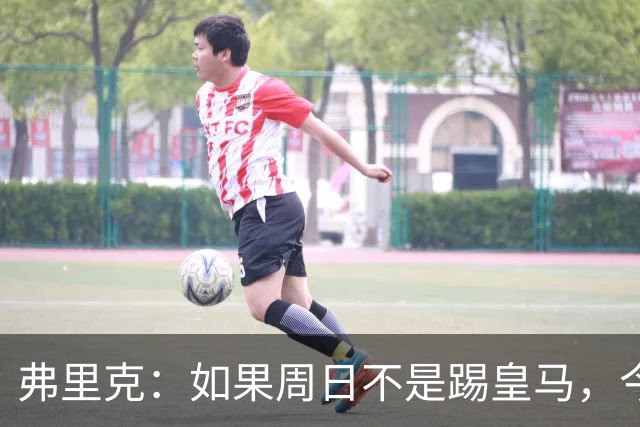 弗里克：如果周日不是踢皇马，今天罗德里会首发