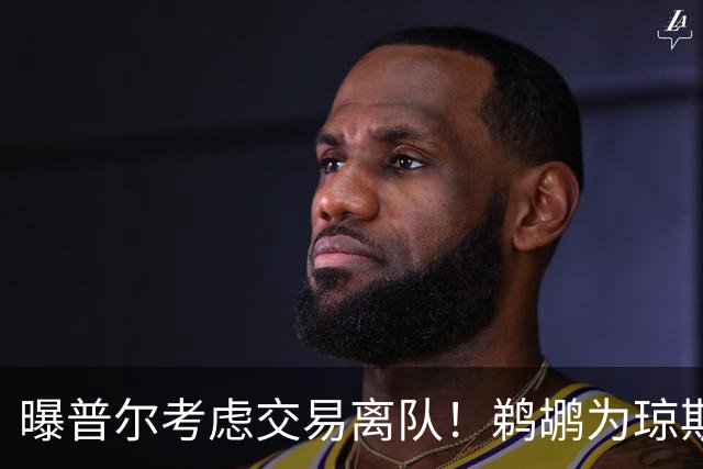 曝普尔考虑交易离队！鹈鹕为琼斯要价两个首轮 拒绝勇士米西报价