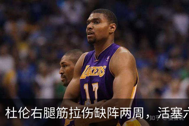 杜伦右腿筋拉伤缺阵两周，活塞六场硬仗内线告急