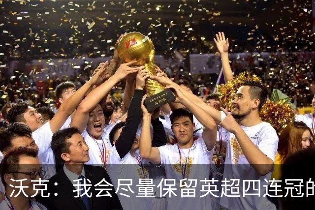 沃克：我会尽量保留英超四连冠的纹身；在余生里捍卫我的队友