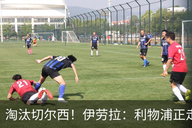 淘汰切尔西！伊劳拉：利物浦正走在正确的路上 本场比赛很激烈