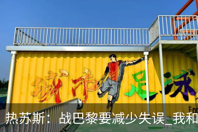 热苏斯：战巴黎要减少失误 我和内马尔相互尊重