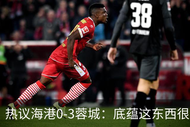 热议海港0-3蓉城：底蕴这东西很悬，保级争冠都一样