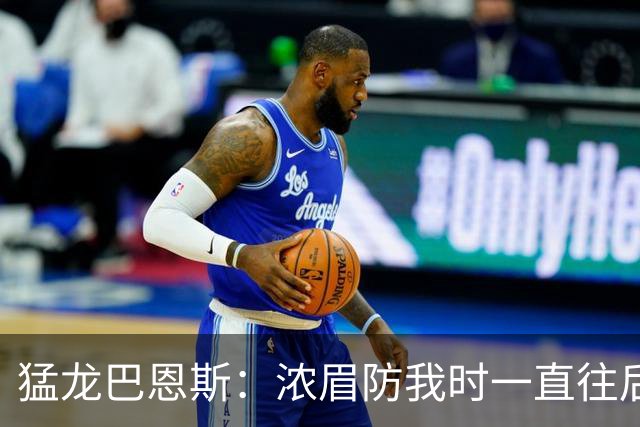 猛龙巴恩斯：浓眉防我时一直往后退 我果断出手他放给我的三分球