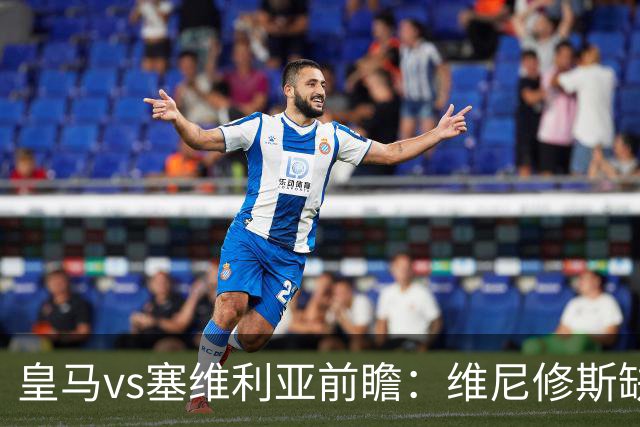 皇马vs塞维利亚前瞻：维尼修斯缺阵，穆里尼奥面临严峻考验