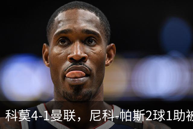 科莫4-1曼联，尼科-帕斯2球1助被阿媒称赞为梅西接班人