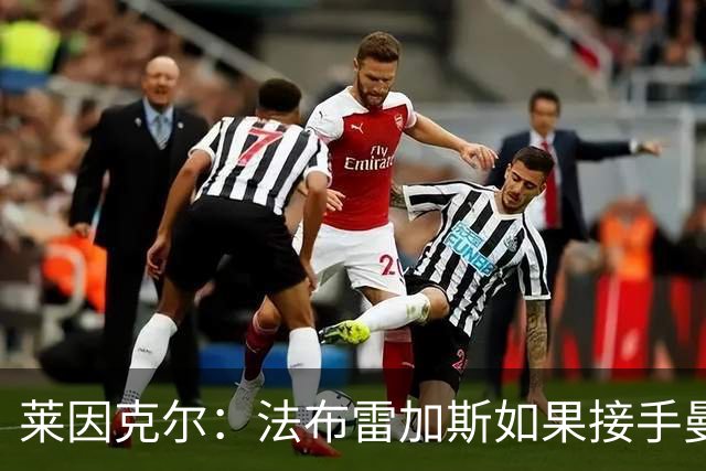 莱因克尔：法布雷加斯如果接手曼联，那他一定是疯了