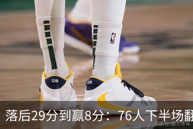 落后29分到赢8分：76人下半场翻盘，詹姆斯17分10助攻