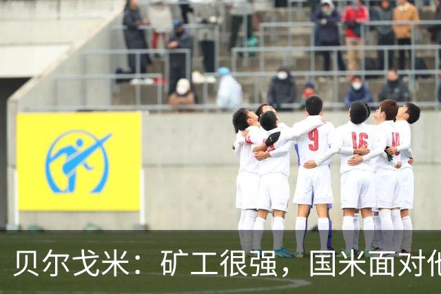 贝尔戈米：矿工很强，国米面对他们踢出了今年最好的防守表现
