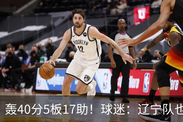 轰40分5板17助！球迷：辽宁队也有CBA超级外援