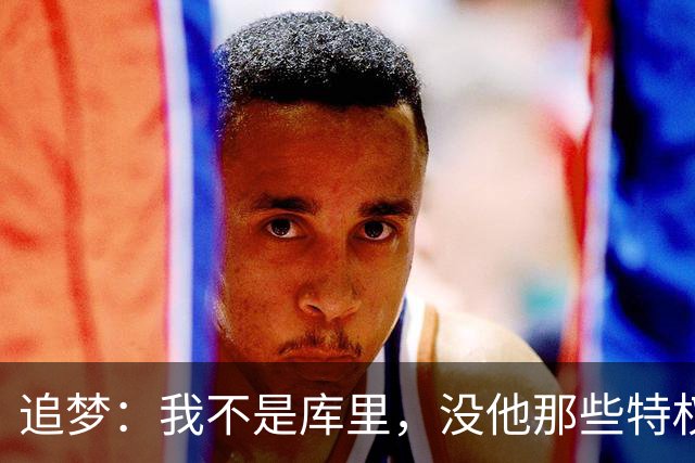 追梦：我不是库里，没他那些特权，不排除离开勇士