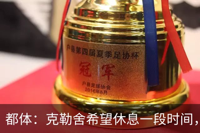 都体：克勒舍希望休息一段时间，米兰则希望尽快敲定他加入管理层