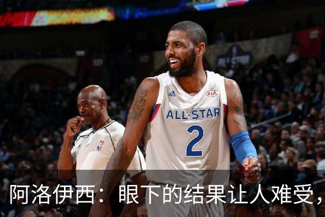 阿洛伊西：眼下的结果让人难受，我和球队都不能丢失自信心