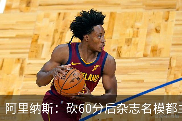 阿里纳斯：砍60分后杂志名模都主动找我 让我觉得跨入了顶级阶层