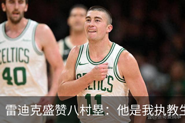 雷迪克盛赞八村塁：他是我执教生涯中最喜爱的球员之一