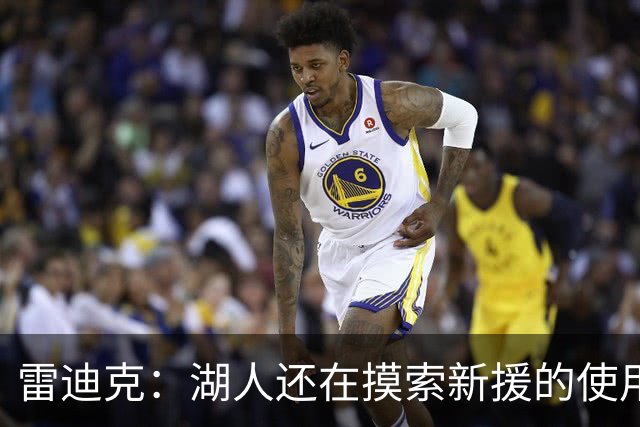 雷迪克：湖人还在摸索新援的使用方式 卢尼的融入仍是进行时