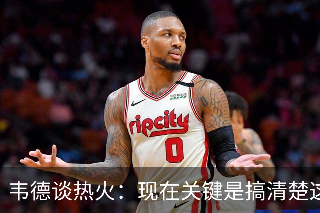 韦德谈热火：现在关键是搞清楚这是谁的球队