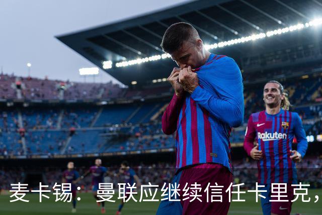 麦卡锡：曼联应继续信任卡里克，现在他们能请来谁？