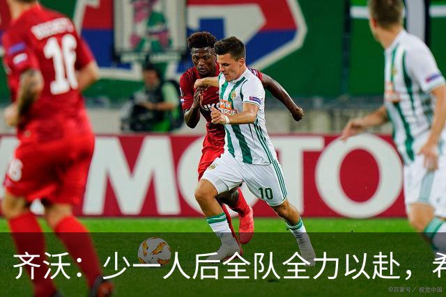 齐沃：少一人后全队全力以赴，希望在11人比赛时也能保持这种精神