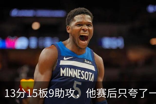 13分15板9助攻，他赛后只夸了一个替补