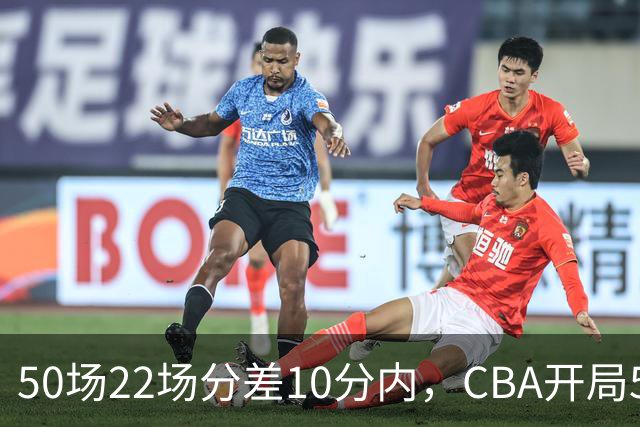 50场22场分差10分内，CBA开局5轮有多胶着