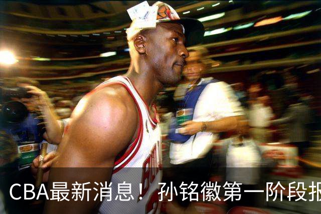 CBA最新消息！孙铭徽第一阶段报销，山东男篮新外援浮出水面